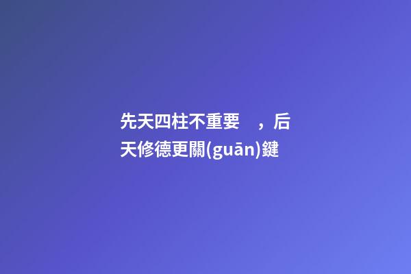 先天四柱不重要，后天修德更關(guān)鍵